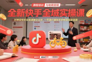 全新快手全域实操课，封神级快手实操课横空出世，一节课打通快手好物变现全链路-木子聊项目