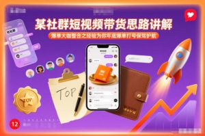 某社群短视频带货思路讲解，爆单大咖整合之经验为你年底爆单打号保驾护航-木子聊项目