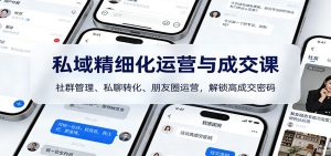 私域精细化运营与成交课：社群管理、私聊转化、朋友圈运营，解锁高成交密码-木子聊项目