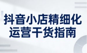 抖音小店精细化运营干货指南新版，助力商家系统提升店铺运营能力(更新)-木子聊项目