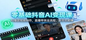 零基础抖音AI变现课：AI爆款视频制作，直播带货全流程，新手也能赚-木子聊项目
