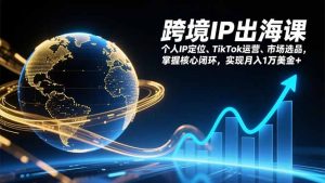 跨境IP出海课,个人IP定位、TikTok运营、市场选品,掌握核心闭环,实现月入1万美金+-木子聊项目