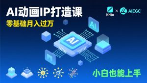 AI动画新手变现课,Krita+AIGC、模型训练、商单资源,零基础月入过万,小白也能上手-木子聊项目