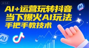 AI+运营玩转抖音,当下爆火AI玩法,手把手教技术(更新26年)-木子聊项目
