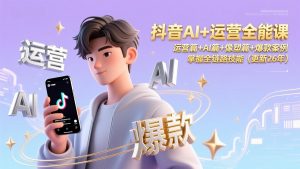 抖音AI+运营全能课,运营篇+AI篇+像塑篇+爆款案例,掌握全链路技能(更新26年-木子聊项目