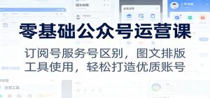 零基础公众号运营课:订阅号服务号区别,图文排版,工具使用,轻松打造优质账号-木子聊项目