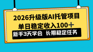 2026升级版Ai托管项目，单日稳定收入100+，新手小白3天学会-木子聊项目