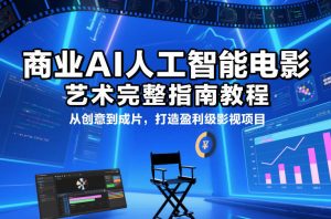 商业AI人工智能电影制作的艺术完整指南教程,从创意到成片,打造盈利级影视项目-木子聊项目