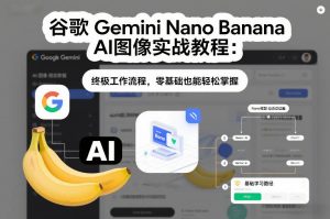 谷歌Gemini Nano Banana AI图像实战教程:终极工作流程,零基础也能轻松掌握-木子聊项目