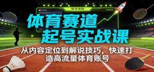 体育赛道起号实战课:从内容定位到解说技巧,快速打造高流量体育账号-木子聊项目