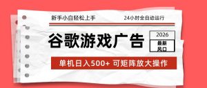 2026最新谷歌游戏广告 单机日入500+ 24小时全自动运行，新手小白轻松玩转-木子聊项目