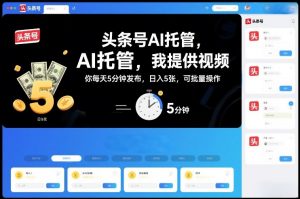 头条号AI托管，我提供视频，你每天5分钟发布，日入5张，可批量操作【揭秘】-木子聊项目