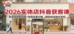 2026实体店抖音获客:卖货短视频拍摄+同城流量引爆,解锁到店转化密码-木子聊项目