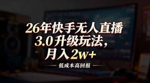 26年快手无人直播3.0升级玩法,低成本高回报,月入2w+-木子聊项目