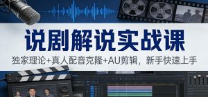 说剧解说实战课:独家理论+真人配音克隆+AU剪辑,新手快速上手-木子聊项目