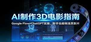 AI制作3D电影指南：Google Flow+ChatGPT实操，新手也能做连贯影片-木子聊项目