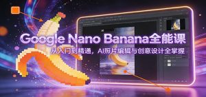 Google Nano Banana全能课:从入门到精通,AI照片编辑与创意设计全掌握-木子聊项目