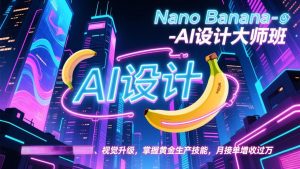 Nano Banana-AI设计大师班,修图合成、广告创作、视觉升级,掌握黄金生产技能,月接单增收过万-木子聊项目
