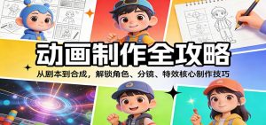 动画制作全攻略：从剧本到合成，解锁角色、分镜、特效核心制作技巧-木子聊项目