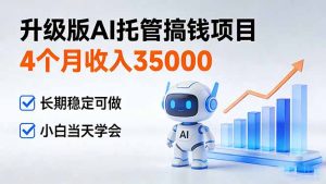 4个月收入35000+,升级版Ai托管搞钱项目,长期稳定可做 小白当天学会-木子聊项目