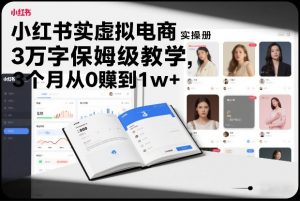 小红书虚拟电商实操手册,3万字保姆级教学,3个月从0賺到1w+-木子聊项目