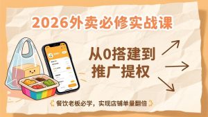 2026外卖必修实战课：从0搭建到推广提权，餐饮老板必学，实现店铺单量翻倍-木子聊项目