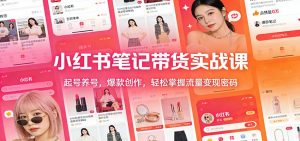 小红书笔记带货实战课:起号养号,爆款创作,轻松掌握流量变现密码-木子聊项目