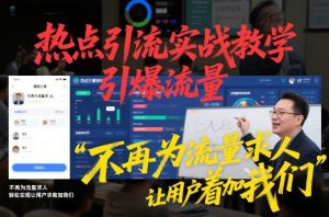 热点引流实战教学,引爆流量,不再为流量求人,轻松实现让用户求着加我们-木子聊项目