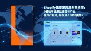 Shopify爆款打法实战：从选品到广告投放，复制爆款模型，驱动独立站月销售额破万刀-木子聊项目
