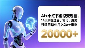 AI+小红书虚拟变现营,14天掌握选品、笔记、成交,打造自动化月入2w+事业(更新-木子聊项目