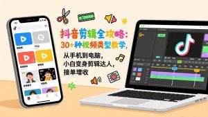 抖音剪辑全攻略:30+种视频类型教学,从手机到电脑,小白变身剪辑达人,接单增收-木子聊项目