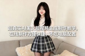 超真实AI美女短视频生成制作教学，在线制作方便快捷，不吃电脑配置，快速起号涨粉-木子聊项目