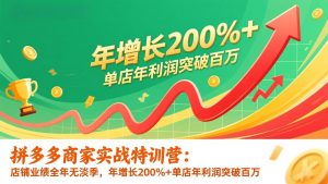 拼多多商家实战特训营：店铺业绩全年无淡季，年增长200%+单店年利润突破百万(26年更新-木子聊项目