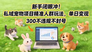 新手闭眼冲！私域宠物项目精准人群玩法，单日变现3张不违规不封号-木子聊项目