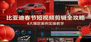 比亚迪春节短视频剪辑全攻略，4大爆款案例实操教学-木子聊项目