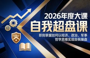 2026年度大课《自我超盘课》，即刻掌握如何以经济、政治、军事、哲学思维实现自我操盘-木子聊项目