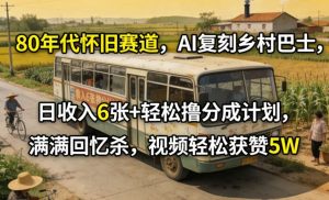 80年代怀旧赛道，AI复刻乡村巴士，日收入6张+轻松撸分成计划，满满回忆杀，视频轻松获赞5W-木子聊项目