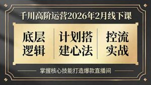 千川高阶运营2026年2月线下课，底层逻辑、计划搭建心法、控流实战，掌握核心技能打造爆款直播间-木子聊项目