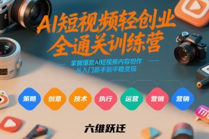 AI短视频轻创业全通关训练营，掌握爆款AI短视频内容创作，从入门新手到平稳变现的六维跃迁-木子聊项目