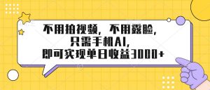 不用拍视频，不用露脸，只需手机ai，即可实现单日收益3000+-木子聊项目