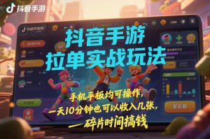 抖音手游拉单实战玩法，手机平板均可操作，一天10分钟也可以收入几张，碎片时间搞钱【揭秘】-木子聊项目