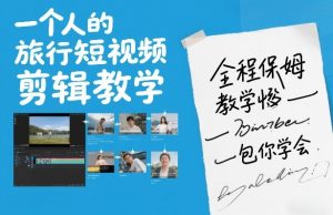 一个人的旅行短视频剪辑教学，全程保姆级教学包你学会-木子聊项目