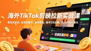 海外TikTok剪映拉新实战课，零成本启动、全流程教学、美金佣金，新手3天出单，月入5000+美元-木子聊项目