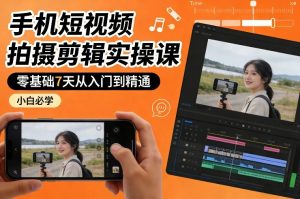 手机短视频拍摄剪辑实操课，零基础7天从入门到精通，小白必学-木子聊项目