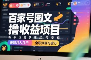百家号图文撸收益项目，新手也能快速起号变现，兼职月入几千，全职深耕可破万-木子聊项目