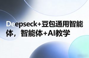 Deepseck+豆包通用智能体，智能体+AI教学-木子聊项目