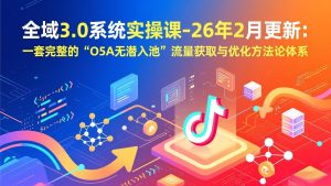 全域3.0系统实操课-26年2月更新：一套完整的“O5A无潜入池”流量获取与优化方法论体系-木子聊项目
