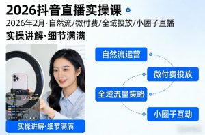 2026抖音直播实操课2026年2月，自然流、微付费、全域投放、小圈子直播，实操讲解，细节满满-木子聊项目