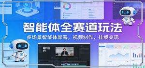 智能体全赛道玩法：多场景智能体部署，视频制作，挂载变现-木子聊项目