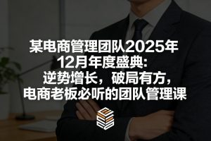 某电商管理团队2025年12月年度盛典：逆势增长，破局有方，电商老板必听的团队管理课-木子聊项目